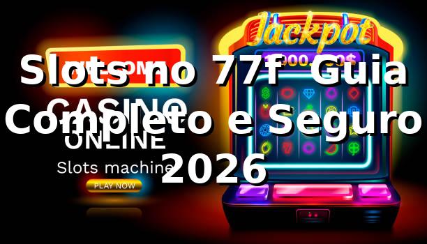 Slots no 77f 🎰 Guia Completo e Seguro 2026