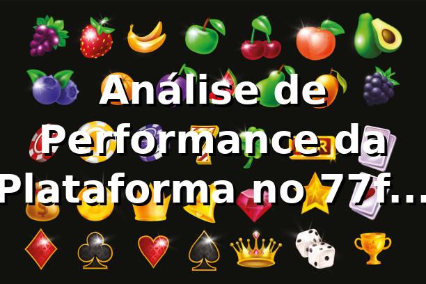 Análise de Performance da Plataforma no 77f 📊 2026